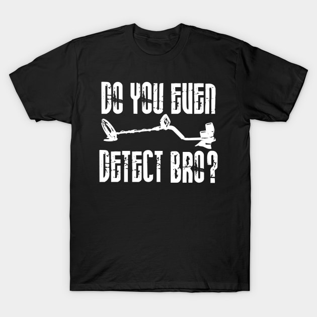 Do you even detect bro? T-Shirt by Windy Digger Metal Detecting Store